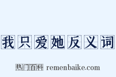 我只爱她反义词是什么意思的图片